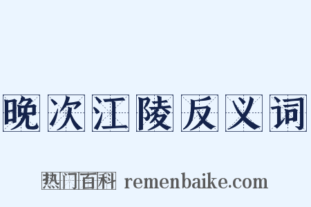 晚次江陵反义词是什么意思的图片